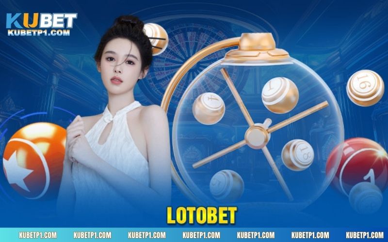 Giới thiệu những điều cần biết về loại hình Lotobet tại sảnh cược Kubet